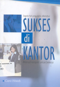 Image of SEGALA HAL YANG PERLU DIKETAHUI : SUKSES DI KANTOR MANUAL KOMPLET UNTUK BEKERJA